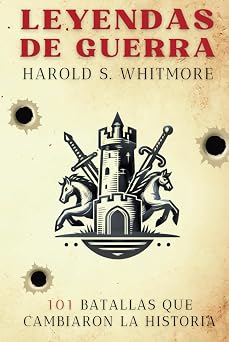 Leyendas de Guerra 101 Batallas que Cambiaron la Historia desde Qadesh 1274 a.C. hasta Baghouz 2019 Spanish Edition