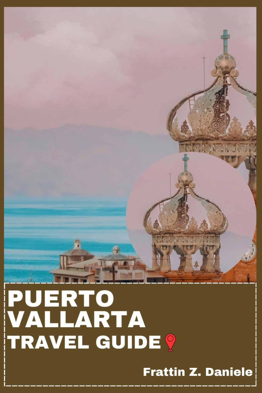 PUERTO VALLARTA TRAVEL GUIDE: Your Essential Puerto Vallarta Travel Handbook: Expert Itineraries, Local Secrets, Neighborhood Guides, Culture, Food, Beaches, Adventure, Excursions and Nightlife