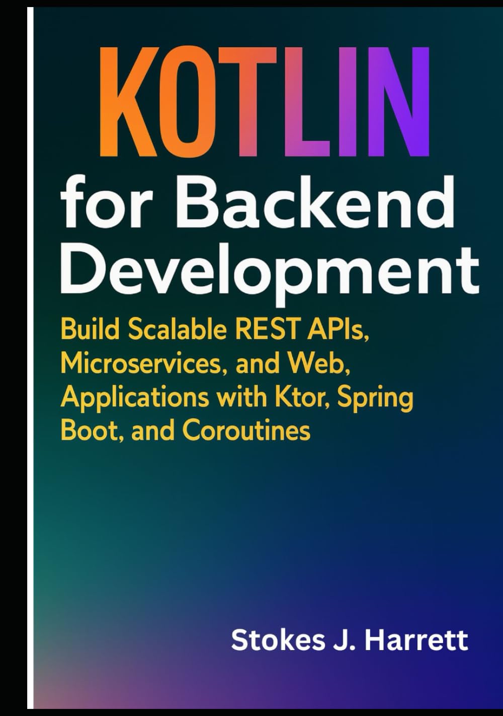 Kotlin for Backend Development: Build Scalable REST APIs, Microservices, and Web Applications with Ktor, Spring Boot, and Coroutines