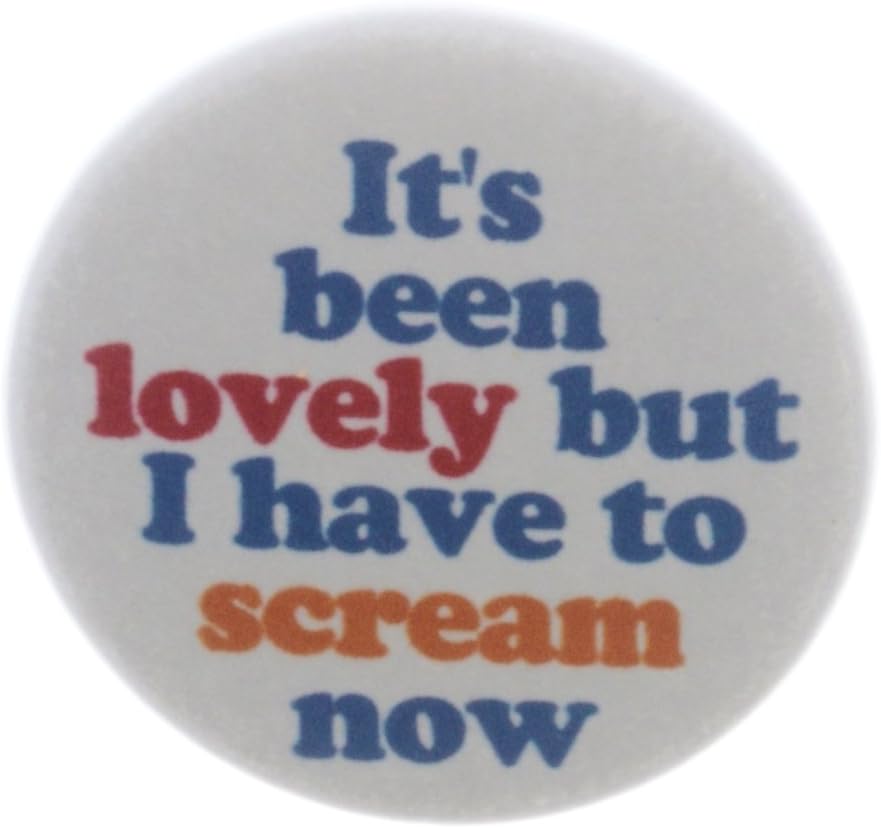 It's been lovely but I have to scream now 1.25" Pinback Button Pin Funny Humor