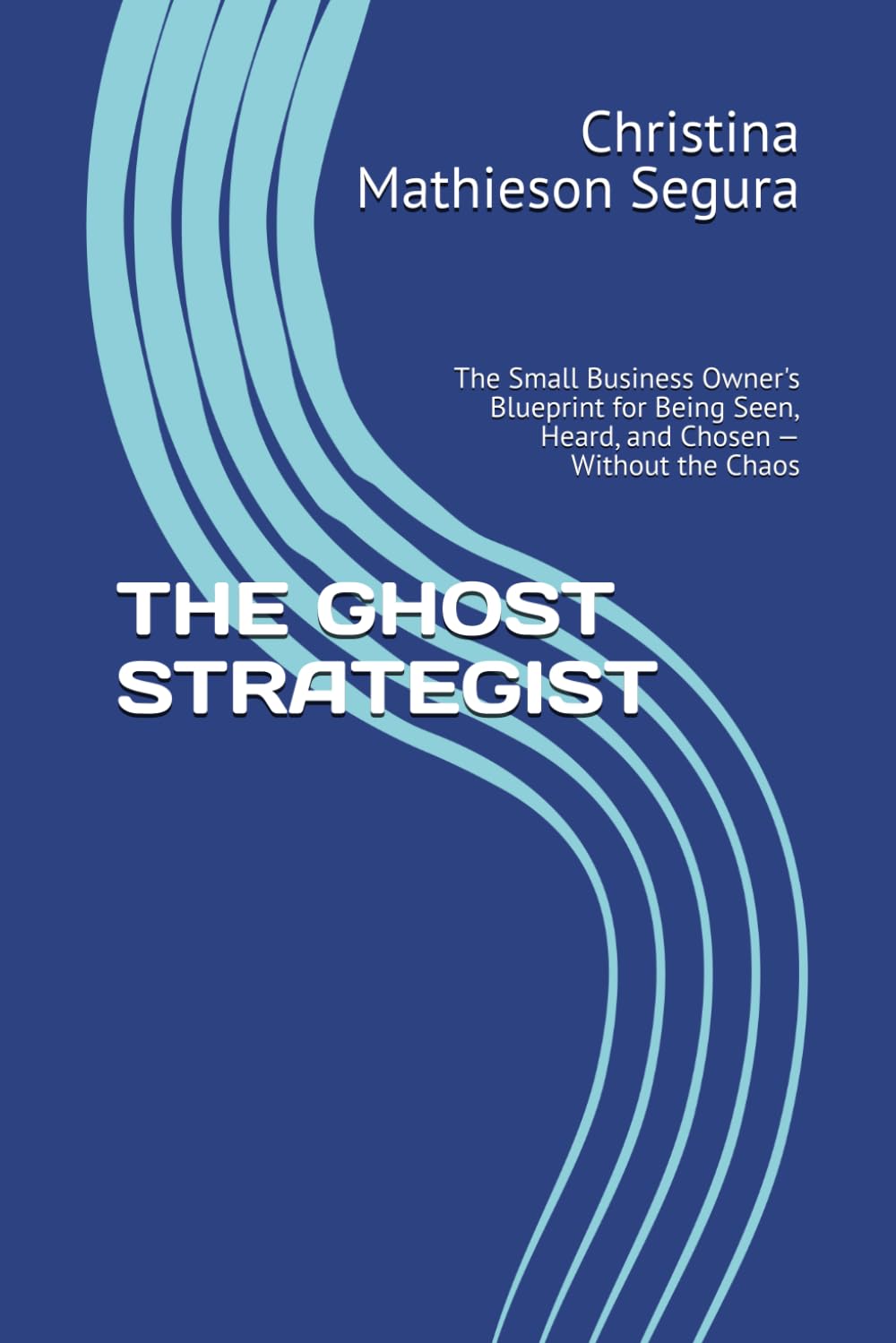 THE GHOST STRATEGIST: The Small Business Owner's Blueprint for Being Seen, Heard, and Chosen — Without the Chaos
