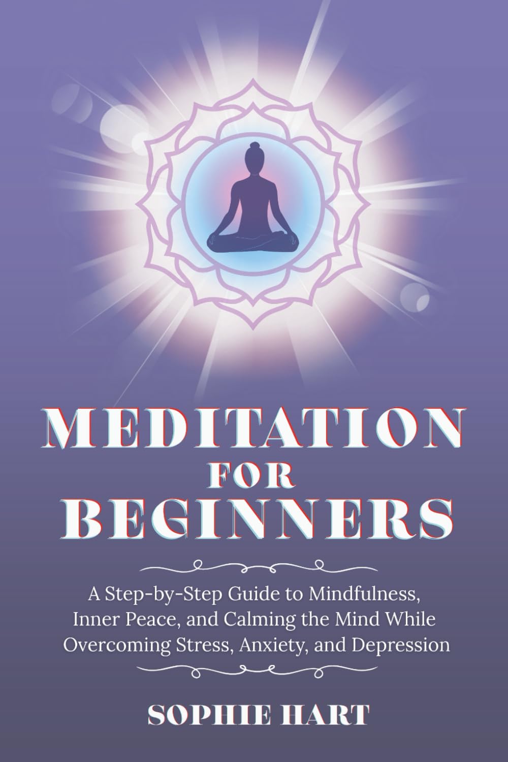 Meditation for Beginners: A Step-by-Step Guide to Mindfulness, Inner Peace, and Calming the Mind While Overcoming Stress, Anxiety, and Depression