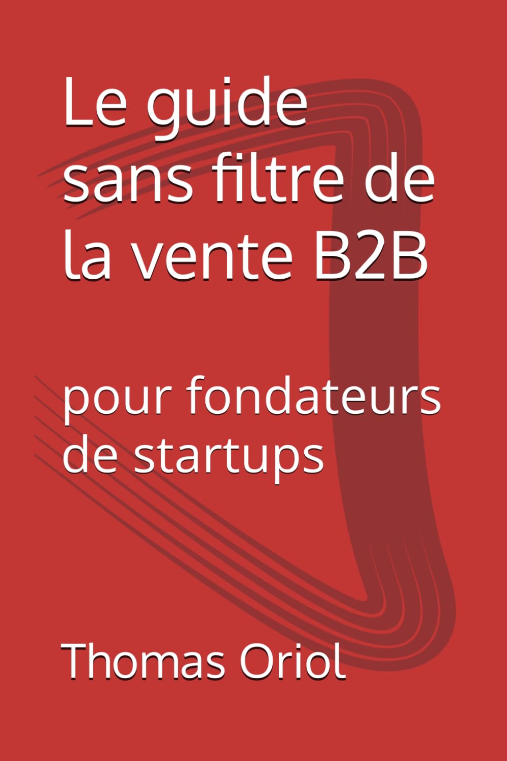 Le guide sans filtre de la vente B2B: pour fondateurs de startups