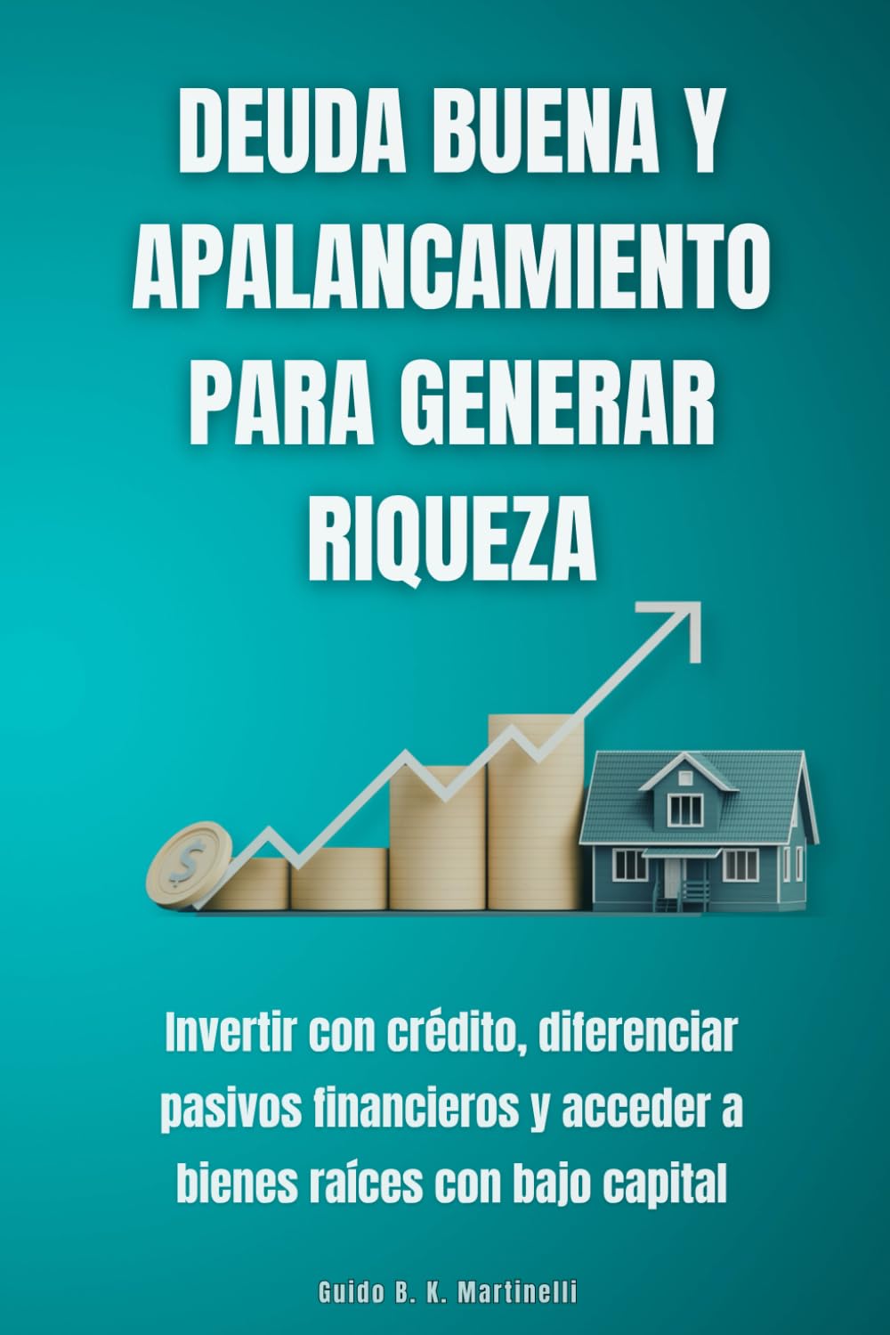 Deuda buena y apalancamiento para generar riqueza: Invertir con crédito, diferenciar pasivos financieros y acceder a bienes raíces con bajo capital