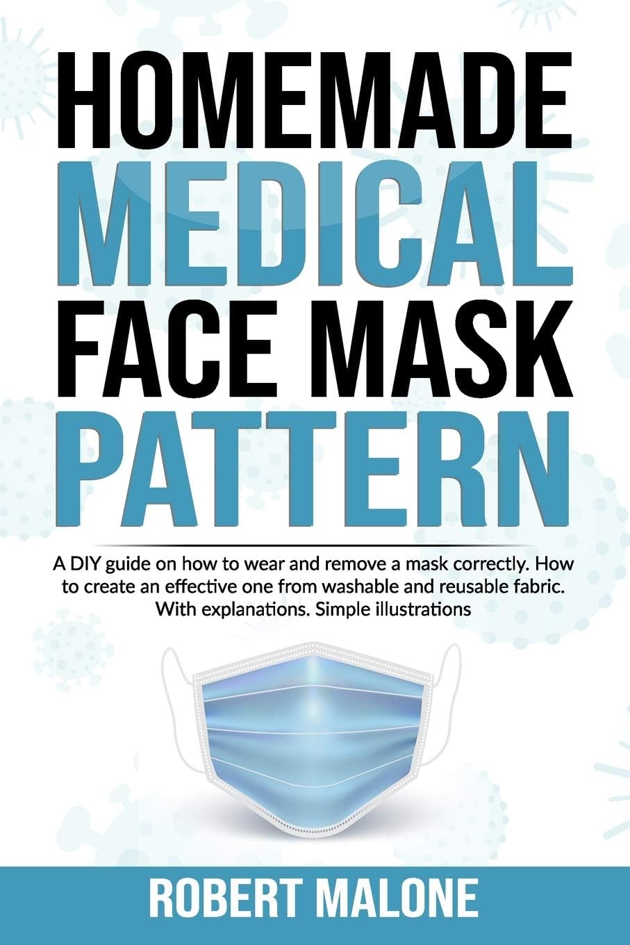 Homemade Medical Face Mask Pattern: A DIY guide on how to wear and remove a mask correctly. How to create an effective one from washable and reusable fabric. With explanations. Simple illustrations.
