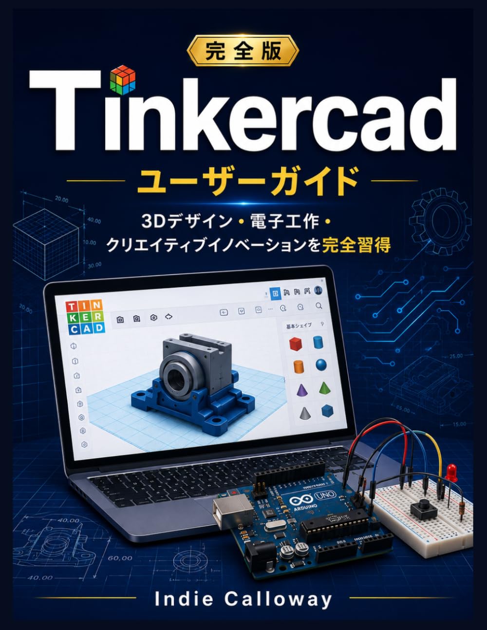 完全版 Tinkercad ユーザーガイド: 3Dデザイン、エレクトロニクス、クリエイティブイノベーションをマスターする