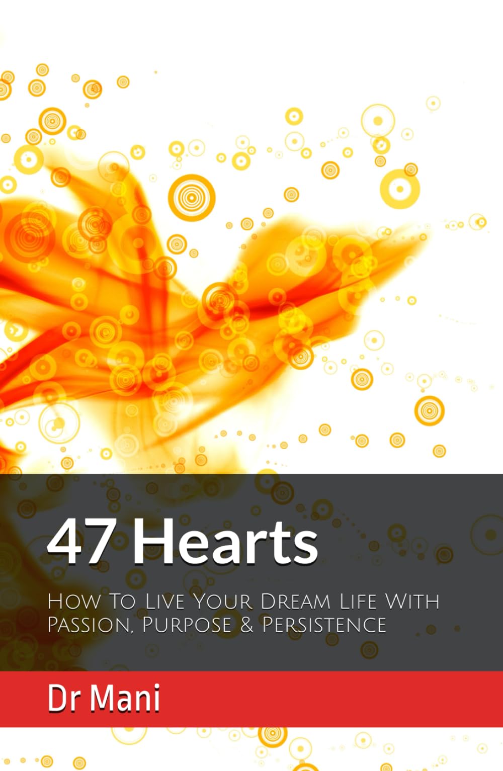 47 Hearts: How To Live Your Dream Life With Passion, Purpose & Persistence