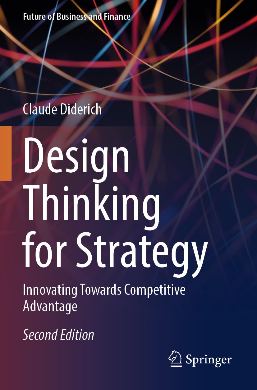 Design Thinking for Strategy: Innovating Towards Competitive Advantage (Future of Business and Finance)