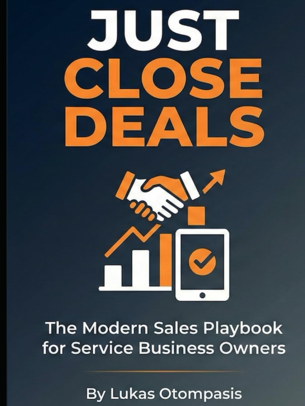 JUST CLOSE DEALS: The Modern Sales Playbook for Service Business Owners