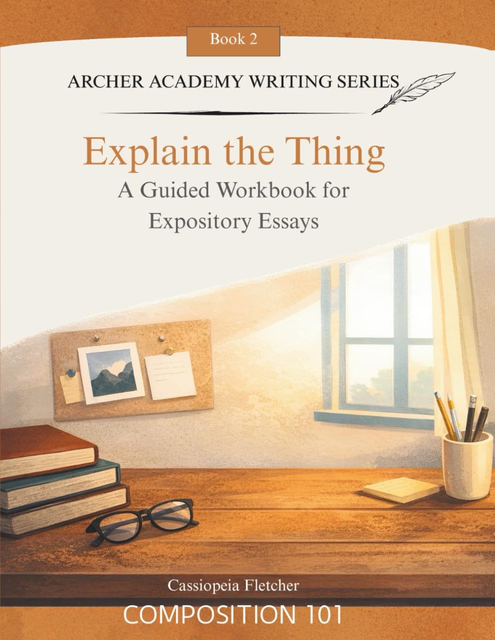 Explain the Thing: A Guided Workbook for Expository Essays (Archer Academy Writing Series)