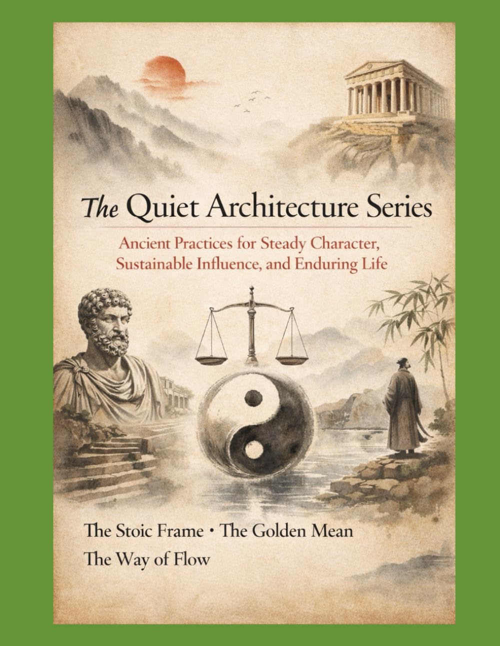The Quiet Architecture Series: Ancient Practices for Steady Character, Sustainable Influence, and Enduring Life (The Living Wisdom Series Ancient Cultures. Practical Rituals. Modern Repair.)
