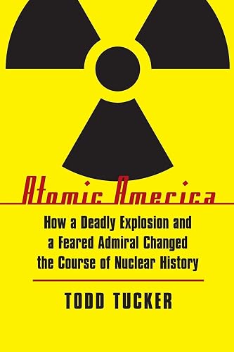 Atomic America: How a Deadly Explosion and a Feared Admiral Changed the Course of Nuclear History