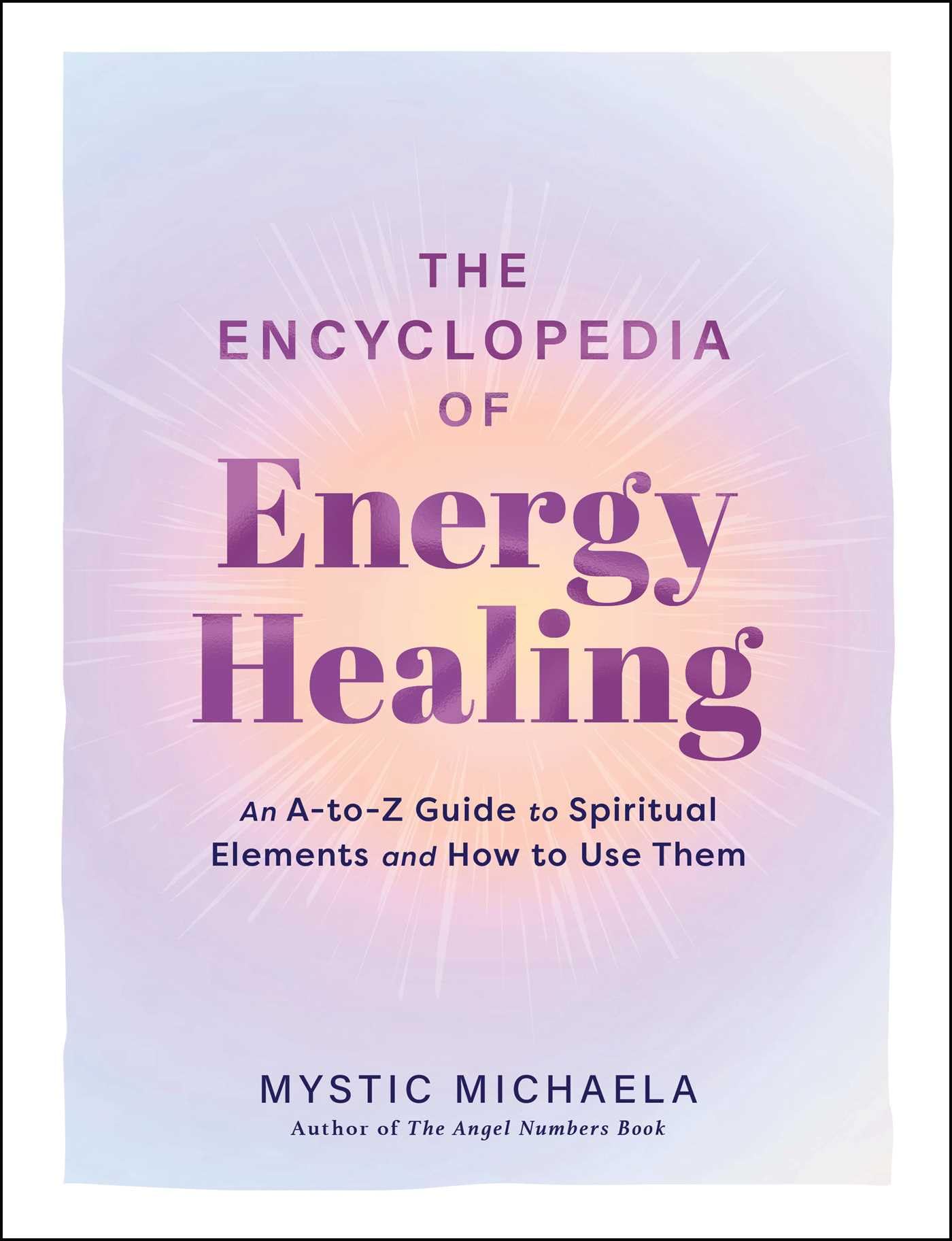 The Encyclopedia of Energy Healing: An A-to-Z Guide to Spiritual Elements and How to Use Them
