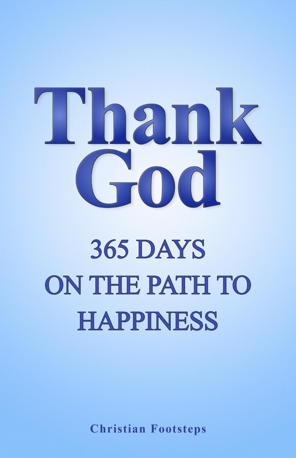 Thank God - 365 Days On The Path To Happiness: One-Minute Daily Devotions, Short Bible Studies, Quick Scripture Readings, and Guided Prayers for Christians (Mini Christian Devotionals)