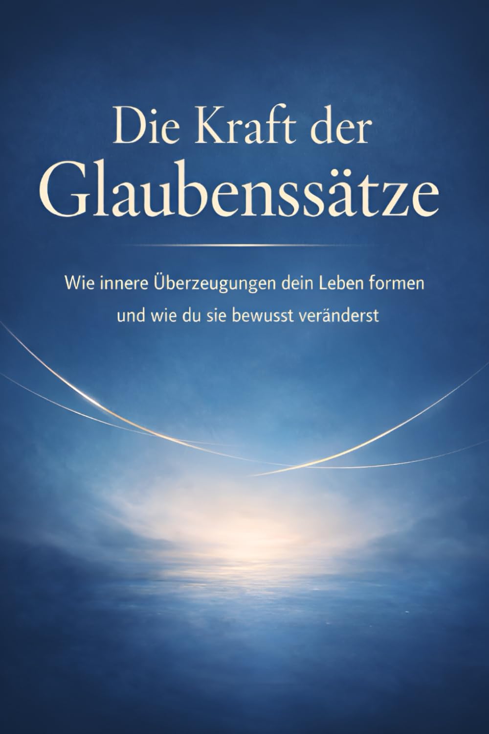 Die Kraft der Glaubenssätze: Wie innere Überzeugungen dein Leben formen – und wie du sie bewusst veränderst