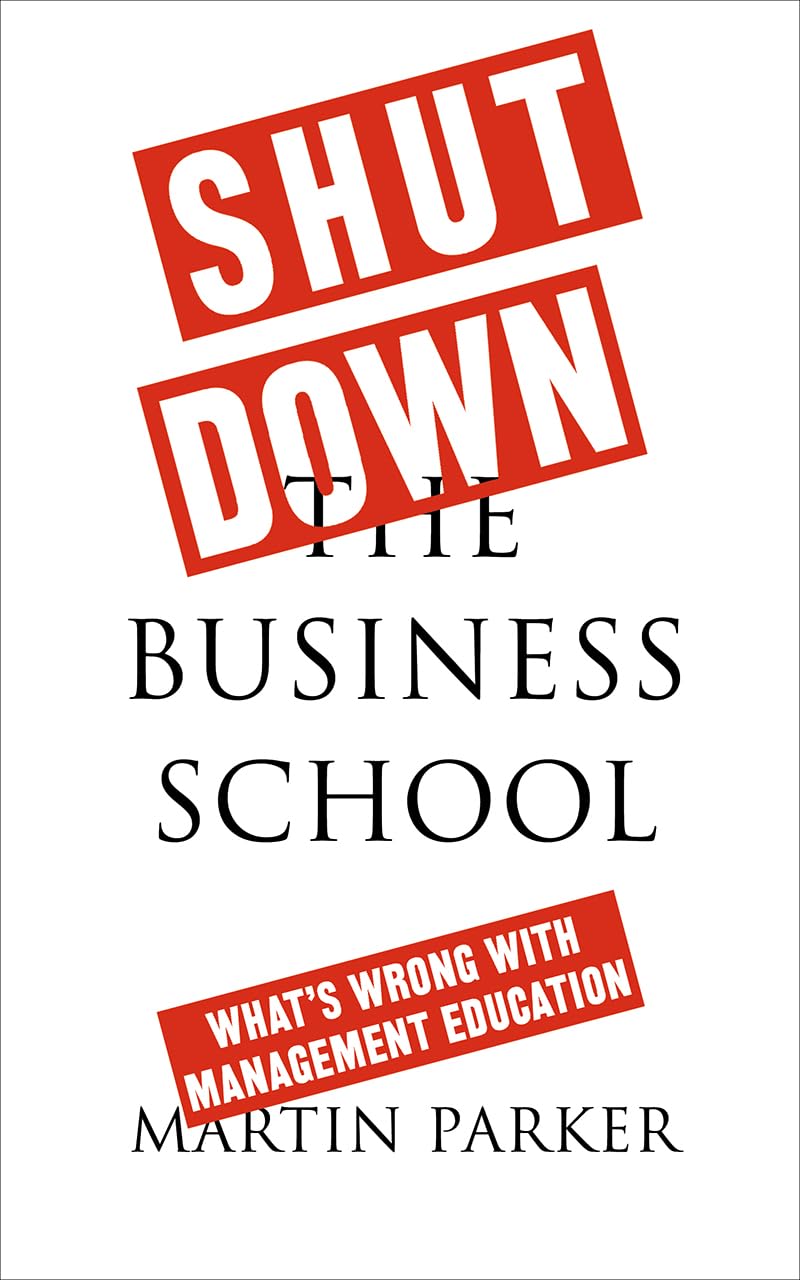 Shut Down the Business School : What's Wrong with Management Education