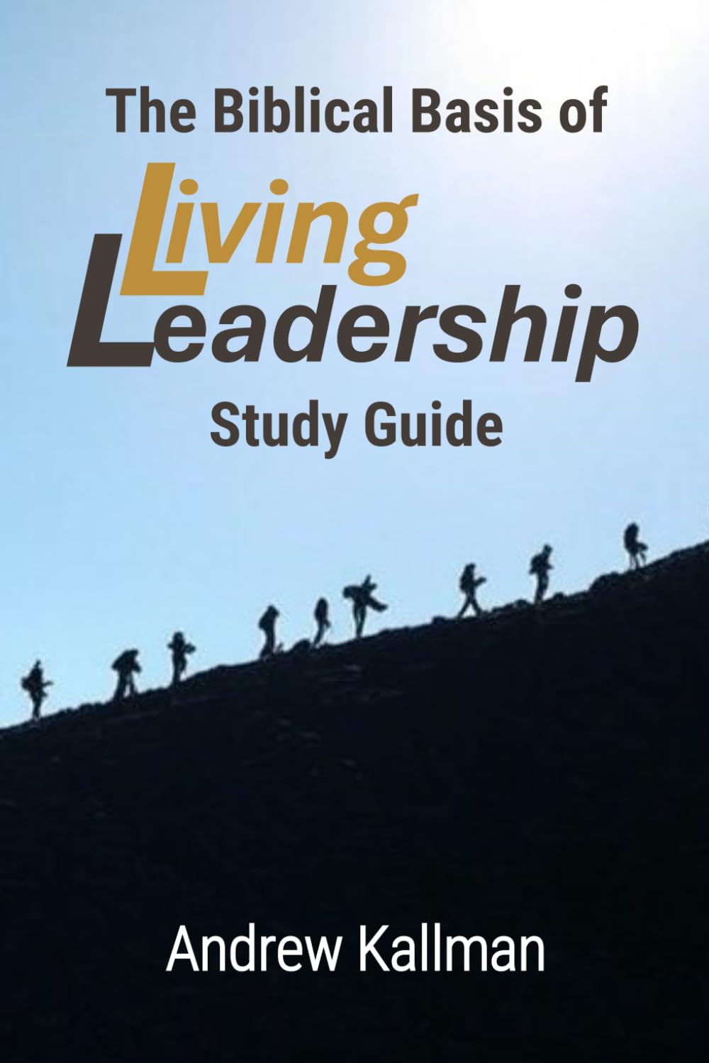 The Biblical Basis of Living Leadership: Study Guide: Applying Timeless Biblical Principles to Modern Leadership, Teams, and Organizations