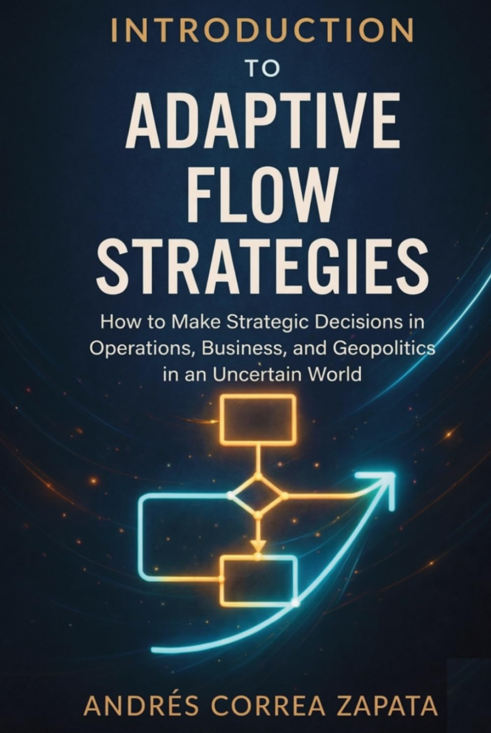 INTRODUCTION TO ADAPTIVE FLOW STRATEGIES: How to Make Strategic Decisions in Operations, Business, and Geopolitics in an Uncertain World.