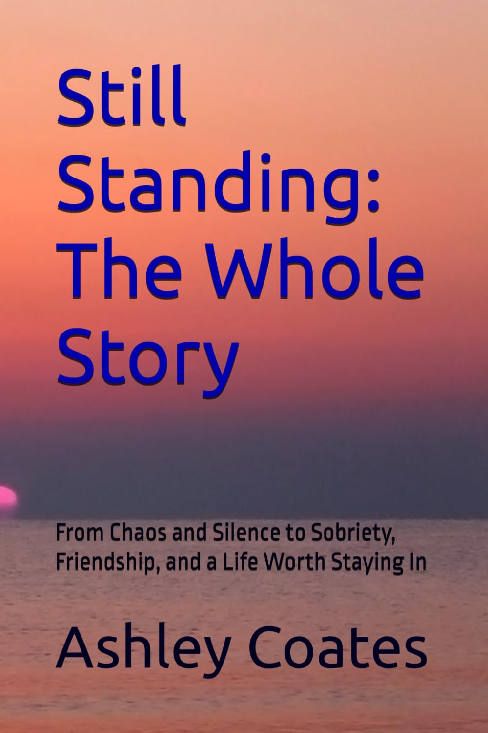 Still Standing: The Whole Story: From Chaos and Silence to Sobriety, Friendship, and a Life Worth Staying In