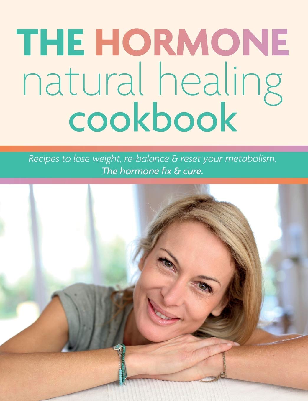 The Hormone Natural Healing Cookbook: Recipes to lose weight, re-balance & reset your metabolism. The hormone fix & cure