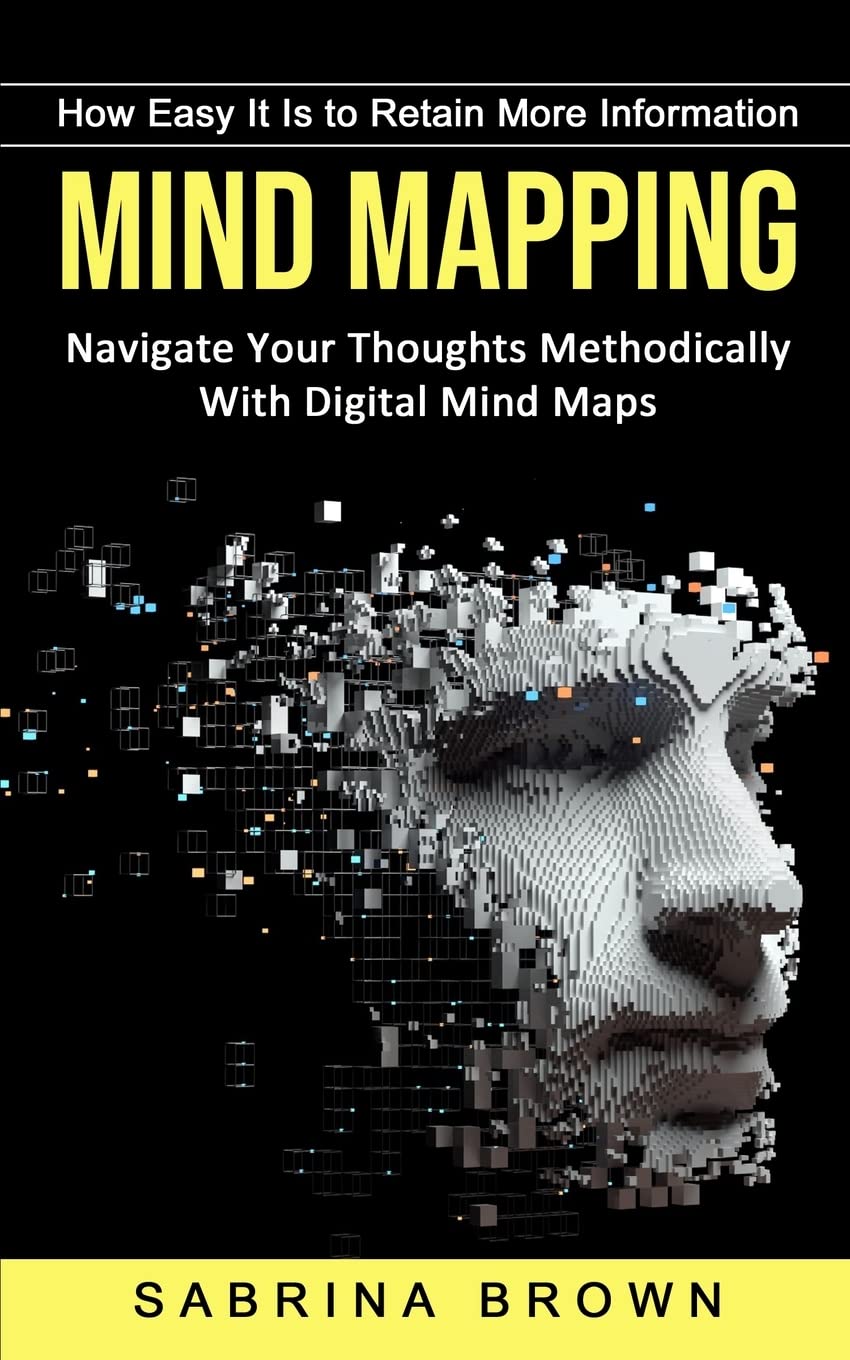 Mind Mapping: How Easy It Is to Retain More Information (Navigate Your Thoughts Methodically With Digital Mind Maps)