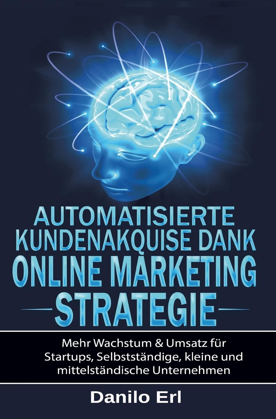 Automatisierte Kundenakquise Dank Online Marketing Strategie: Mehr Wachstum & Umsatz für Startups, Selbstständige, kleine und mittelständische Unternehmen