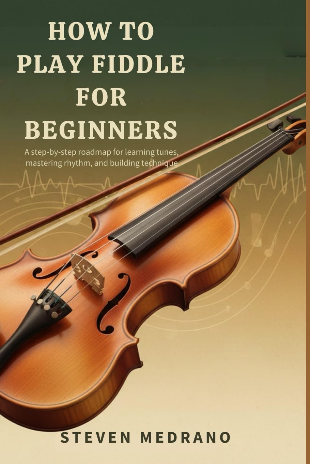 HOW TO PLAY FIDDLE FOR BEGINNERS: A step-by-step roadmap for learning tunes, mastering rhythm, and building technique