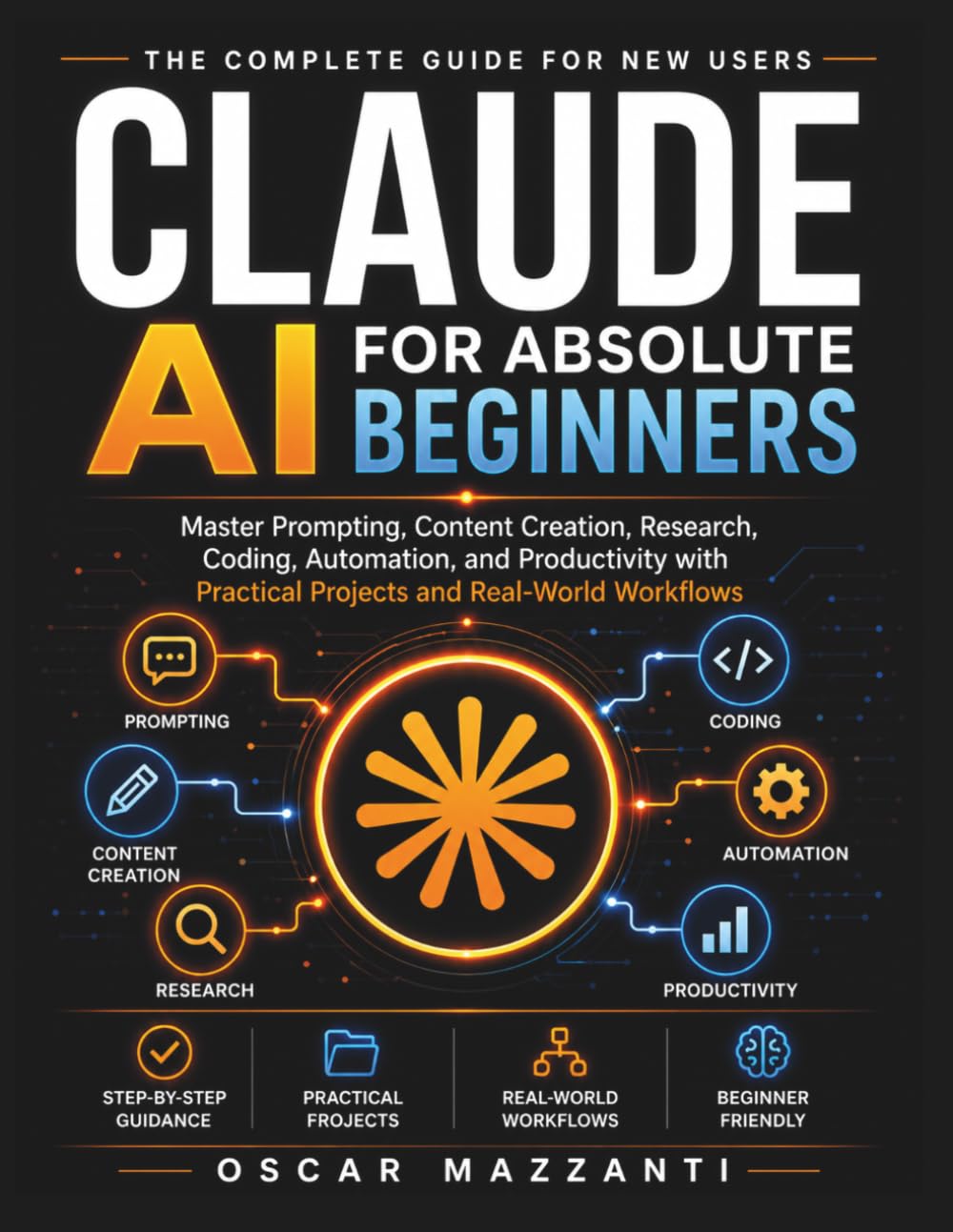 Claude AI for Absolute Beginners: Master Prompting, Content Creation, Research, Coding, Automation, and Productivity with Practical Projects and Real-World Workflows