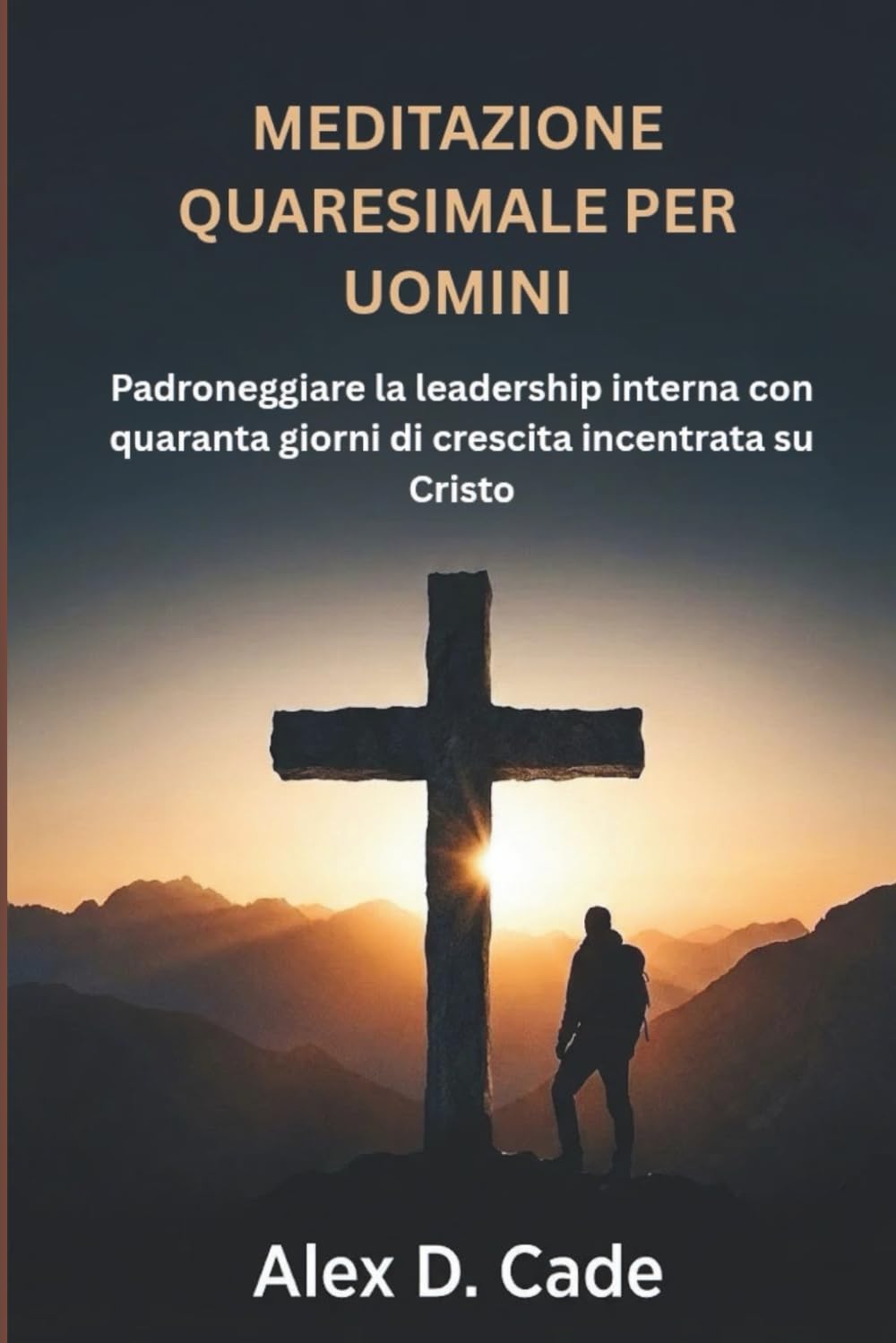MEDITAZIONE QUARESIMALE PER UOMINI: Padroneggiare la leadership interna con quaranta giorni di crescita incentrata su Cristo