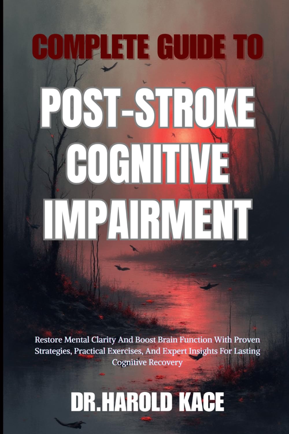 Complete Guide To Post-Stroke Cognitive Impairment: Restore Mental Clarity And Boost Brain Function With Proven Strategies, Practical Exercises, And Expert Insights For Lasting Cognitive Recovery