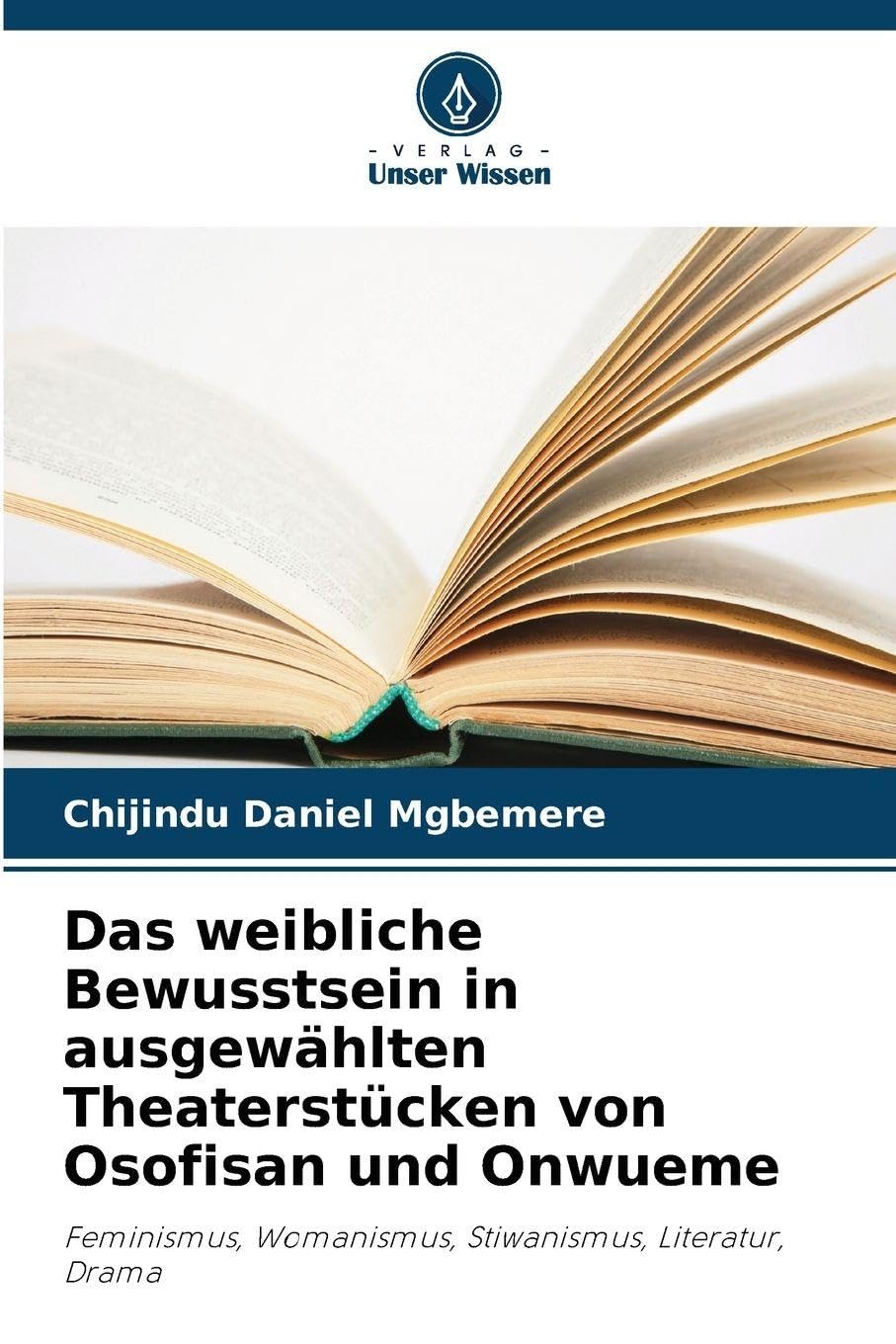Das weibliche Bewusstsein in ausgewählten Theaterstücken von Osofisan und Onwueme: Feminismus, Womanismus, Stiwanismus, Literatur, Drama