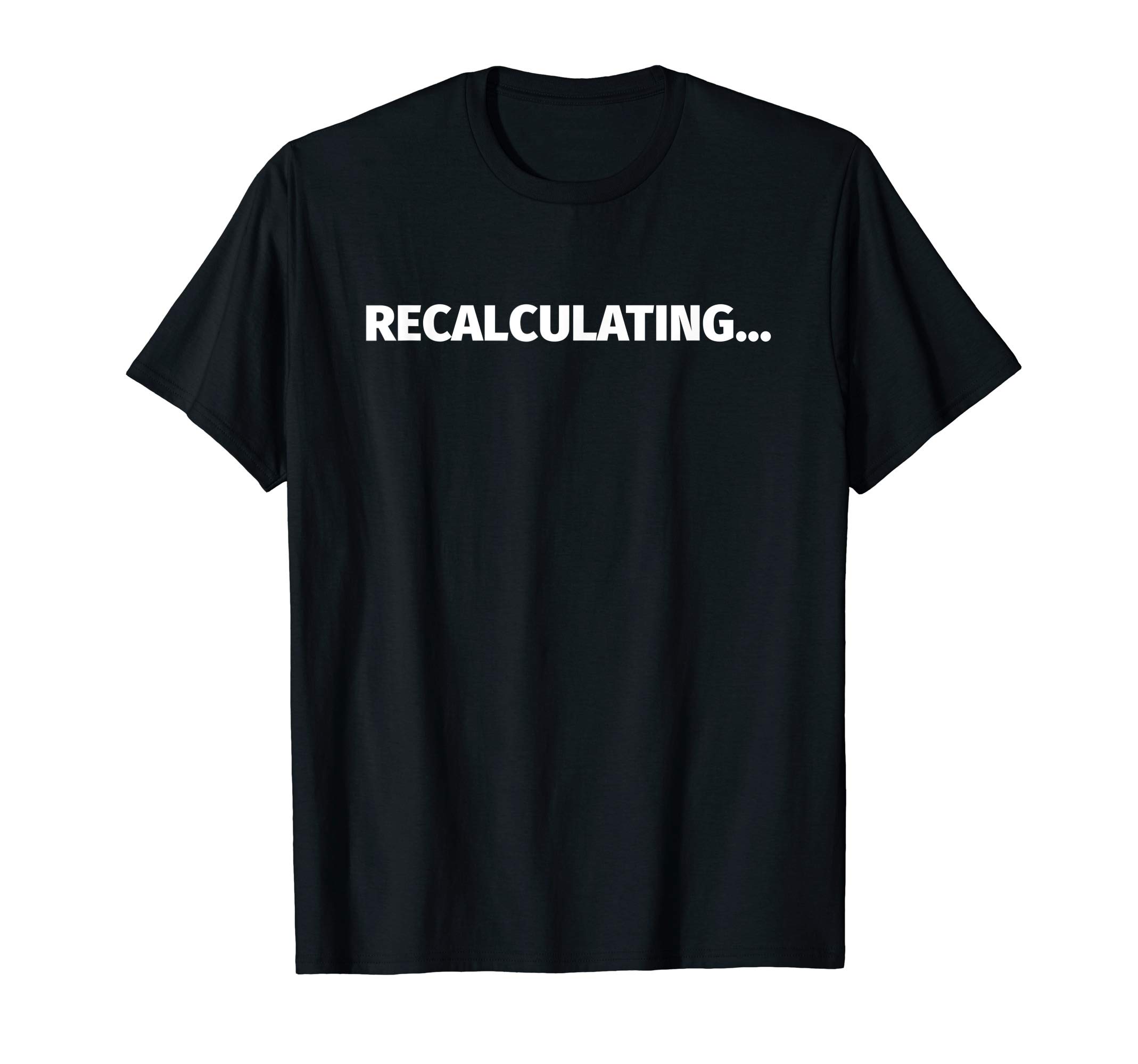 Recalculating... | Funny Wrong Direction GPS Shirt