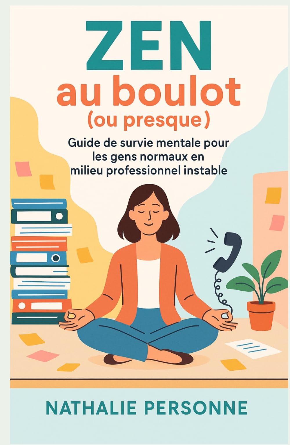 Zen au boulot (ou presque): LE guide drôle, bienveillant et déculpabilisant pour tous ceux qui veulent survivre au stress professionnel sans finir en ... Drôles & Sans Filtre by Nathalie PERSONNE)