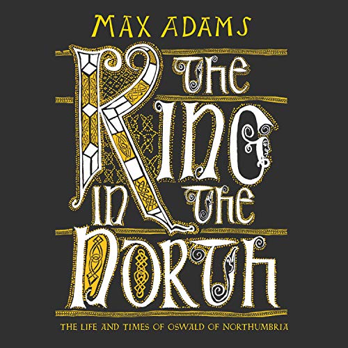 The King in the North: The Life and Times of Oswald of Northumbria