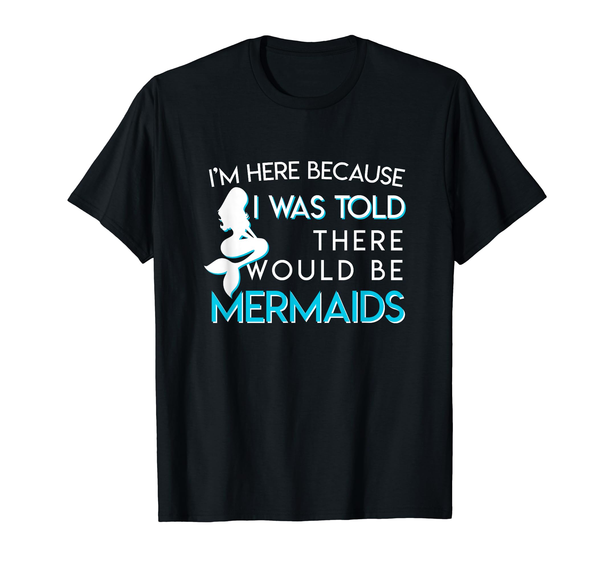 Im Here Because I Was Told There Would Be Mermaids Shirt