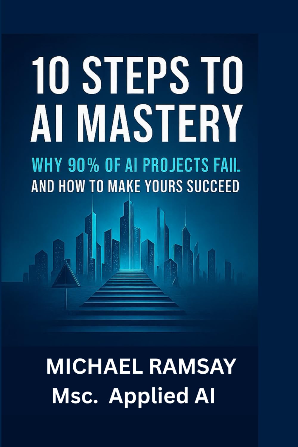 10 STEPS TO AI MASTERY: Why 90% of AI Projects Fail – And How to Make Yours Succeed