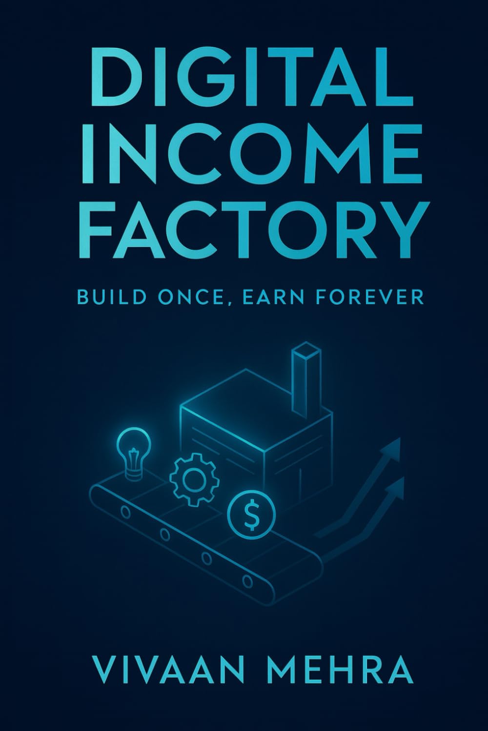 Digital Income Factory: Build Once, Earn Forever: Step‑by‑Step System to Create, Launch & Monetize Your Knowledge & Skills