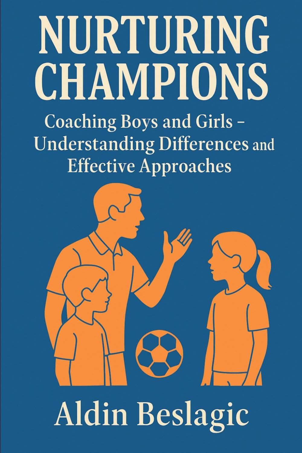 Nurturing Champions: Coaching Boys and Girls - Understanding Differences and Effective Approaches (Soccer Education)