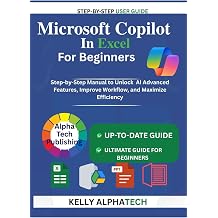 MICROSOFT COPILOT IN EXCEL FOR BEGINNERS Step-by-Step Manual to Unlock AI Advanced Features, Improve Workflow, and Maximize Efficiency Copilot Training Series