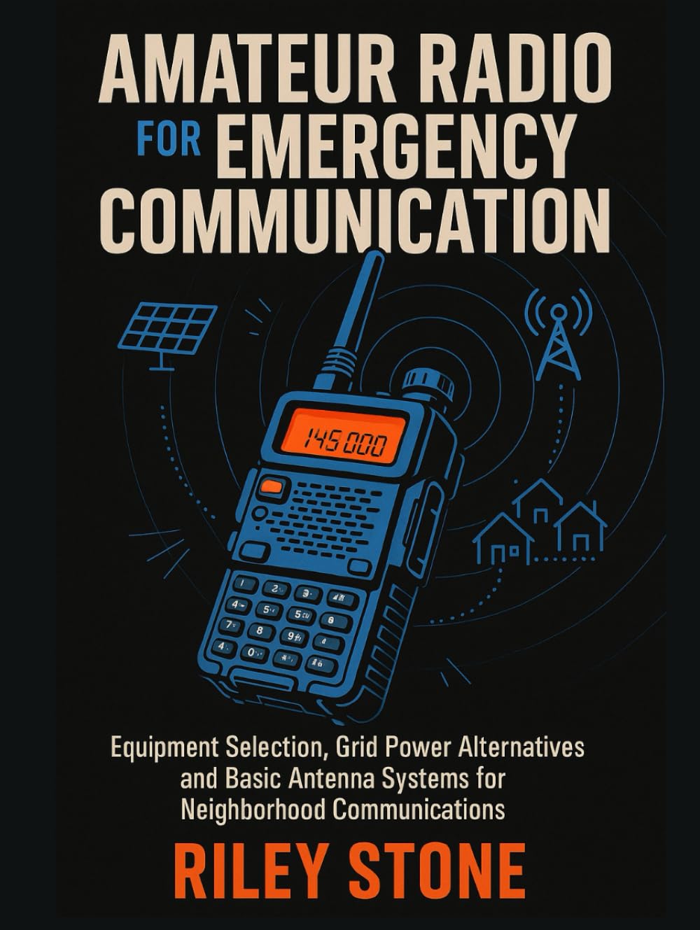 AMATEUR RADIO FOR EMERGENCY COMMUNICATION: Equipment Selection, Grid Power Alternatives and Basic Antenna Systems for Neighborhood Communications