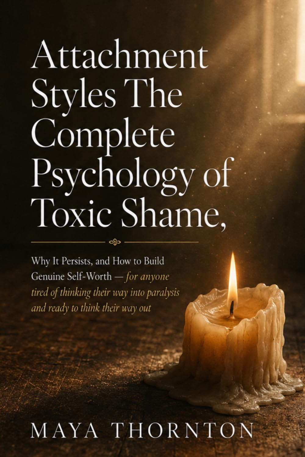 Attachment Styles: The Complete Psychology of Toxic Shame, Why It Persists, and How to Build Genuine Self-Worth for anyone tired of thinking their way into paralysis and ready to think their way out