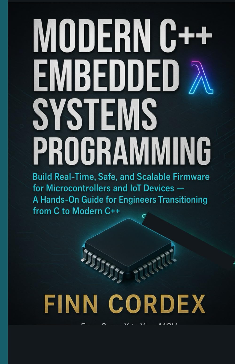 MODERN C++ EMBEDDED SYSTEMS PROGRAMMING: BUILD REAL-TIME, SAFE, AND SCALABLE FIRMWARE FOR MICROCONTROLLERS AND IOT DEVICES — A HANDS-ON GUIDE FOR ENGINEERS TRANSITIONING FROM C TO MODERN C++