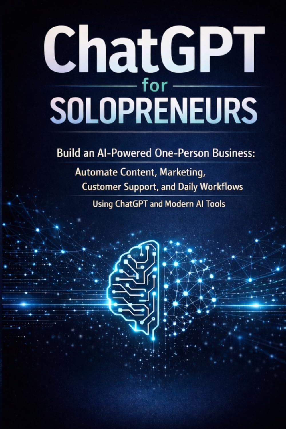 ChatGPT for Solopreneurs: Build an AI-Powered One-Person Business: Automate Content, Marketing, Customer Support, and Daily Workflows Using ChatGPT and Modern AI Tools (AI Solopreneur Mastery Series)