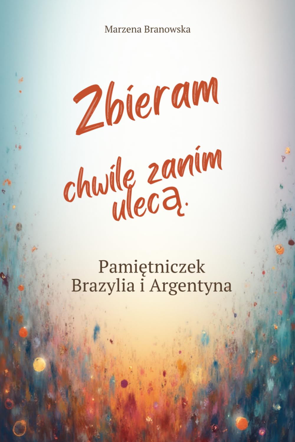 Zbieram chwile zanim ulecą. Pamiętniczek z Podróży. Brazylia i Argentyna (Polish Edition)      Paperback – March 10, 2026