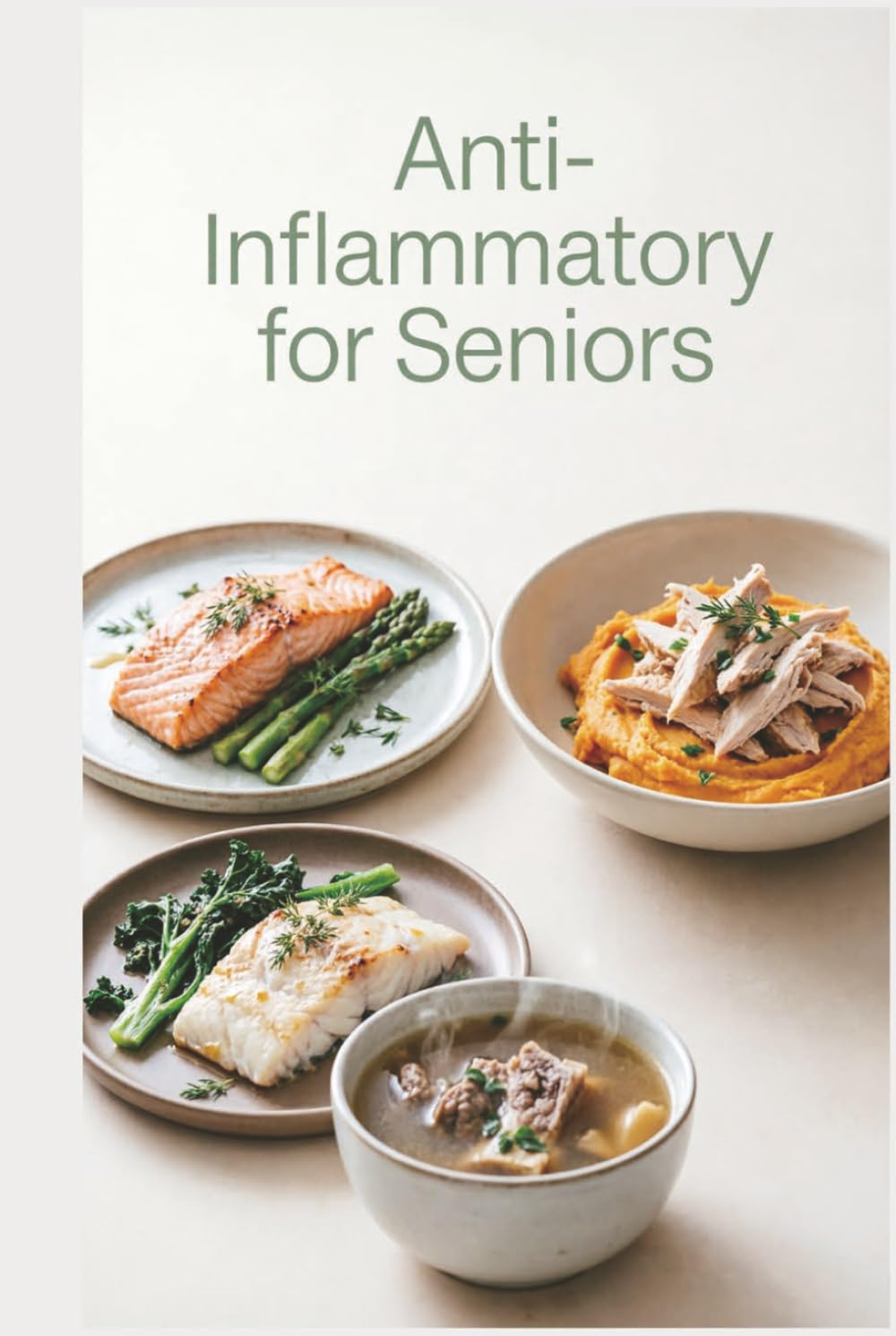Anti-Inflammatory for Seniors: Soft, Nourishing Meals for Easy Digestion and everyday Wellness to reduce inflammation, ease stiffness, and build ... habits (Anti-inflammatory healthy recipes)