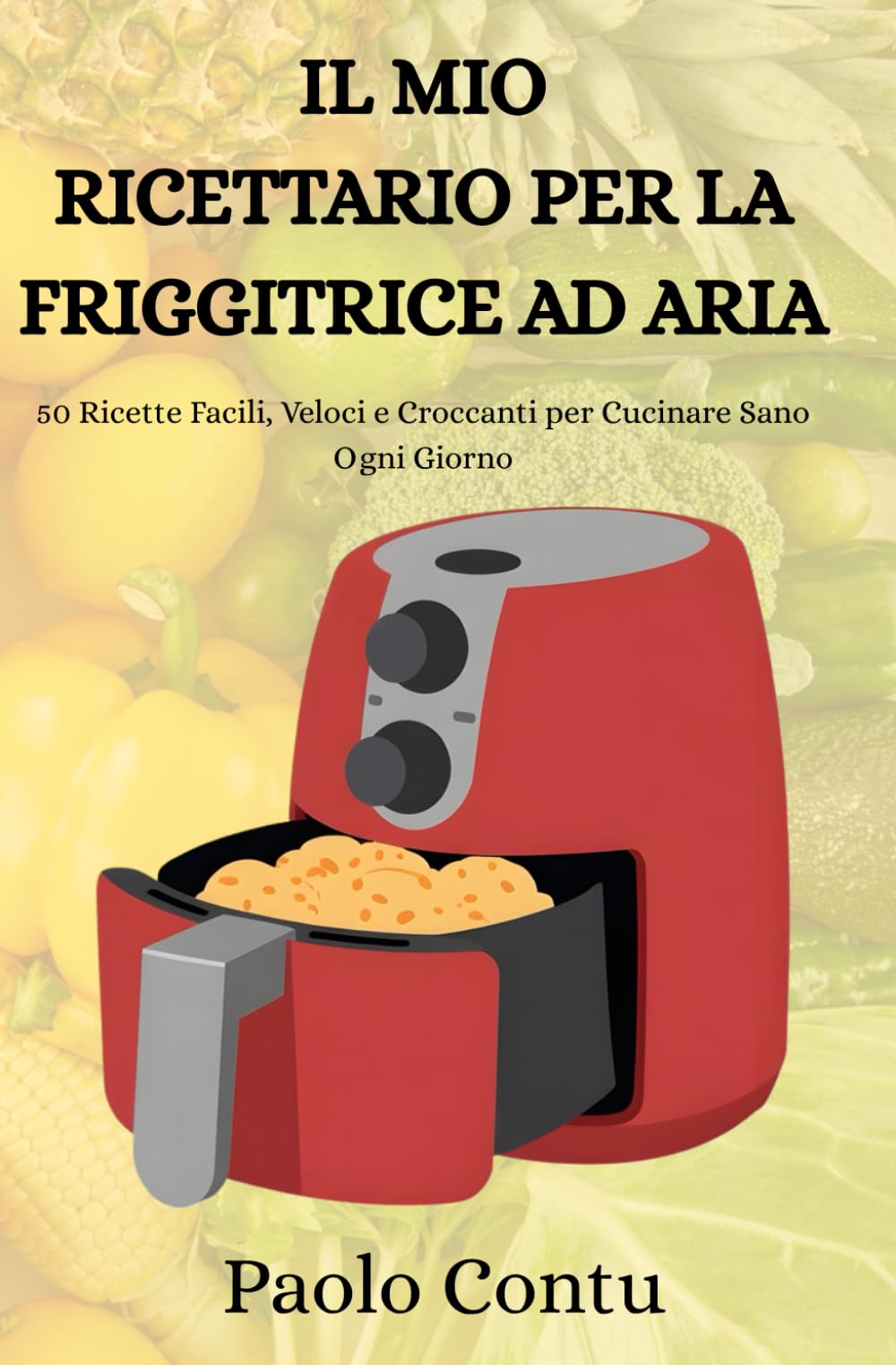 Il mio ricettario per la friggitrice ad aria: Ricette per friggitrice ad aria ad aria