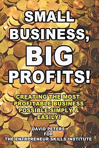 Small Business, Big Profits: Creating the Most Profitable Business Possible Simply & Easily!