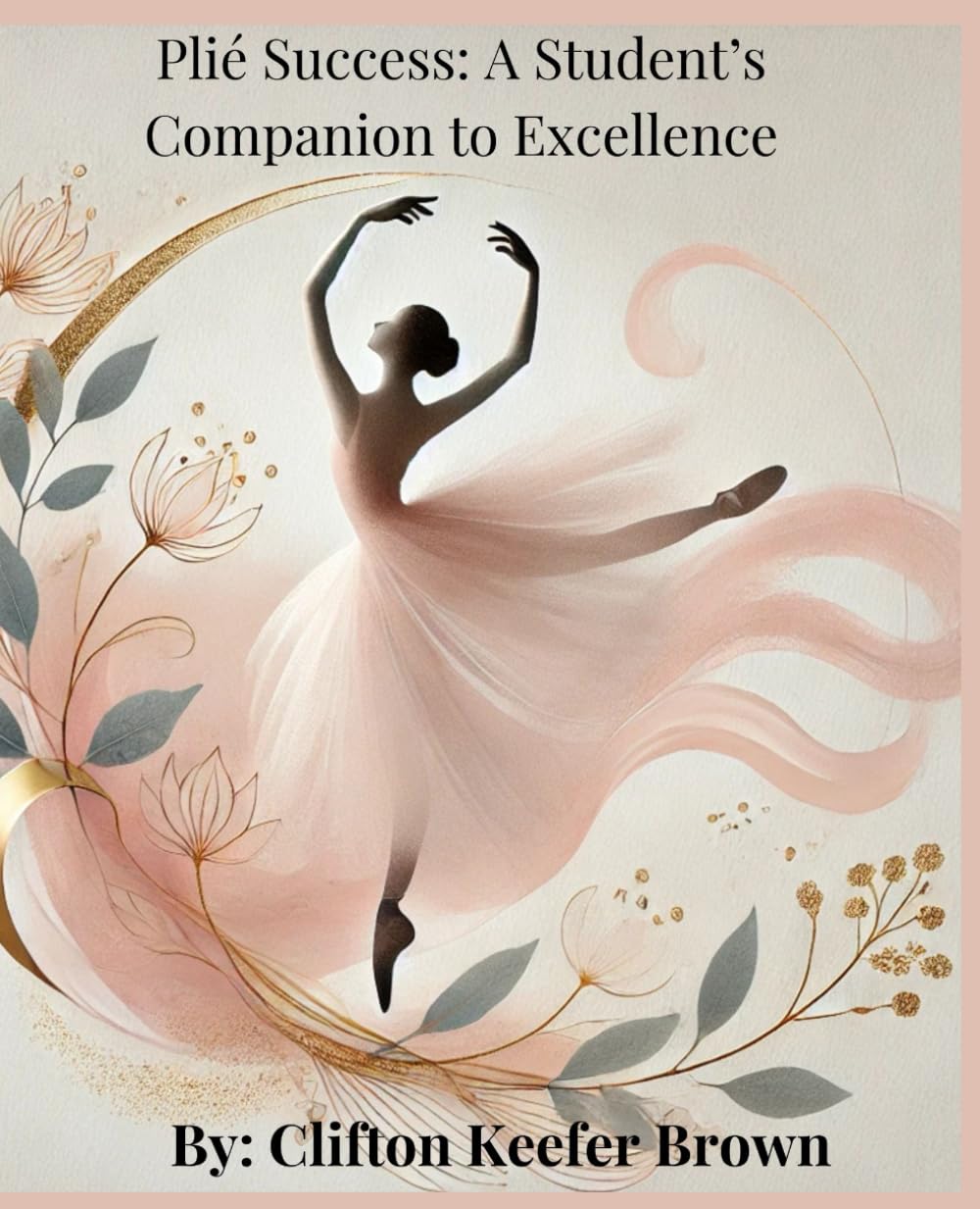 Plié Success: A Student’s Companion to Excellence: A Comprehensive Guide to Mastering Strength, Timing, and Technique in Ballet