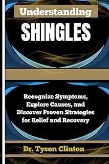 UNDERSTANDING SHINGLES: Recognize Symptoms, Explore Causes, and Discover Proven Strategies for Relief and Recovery