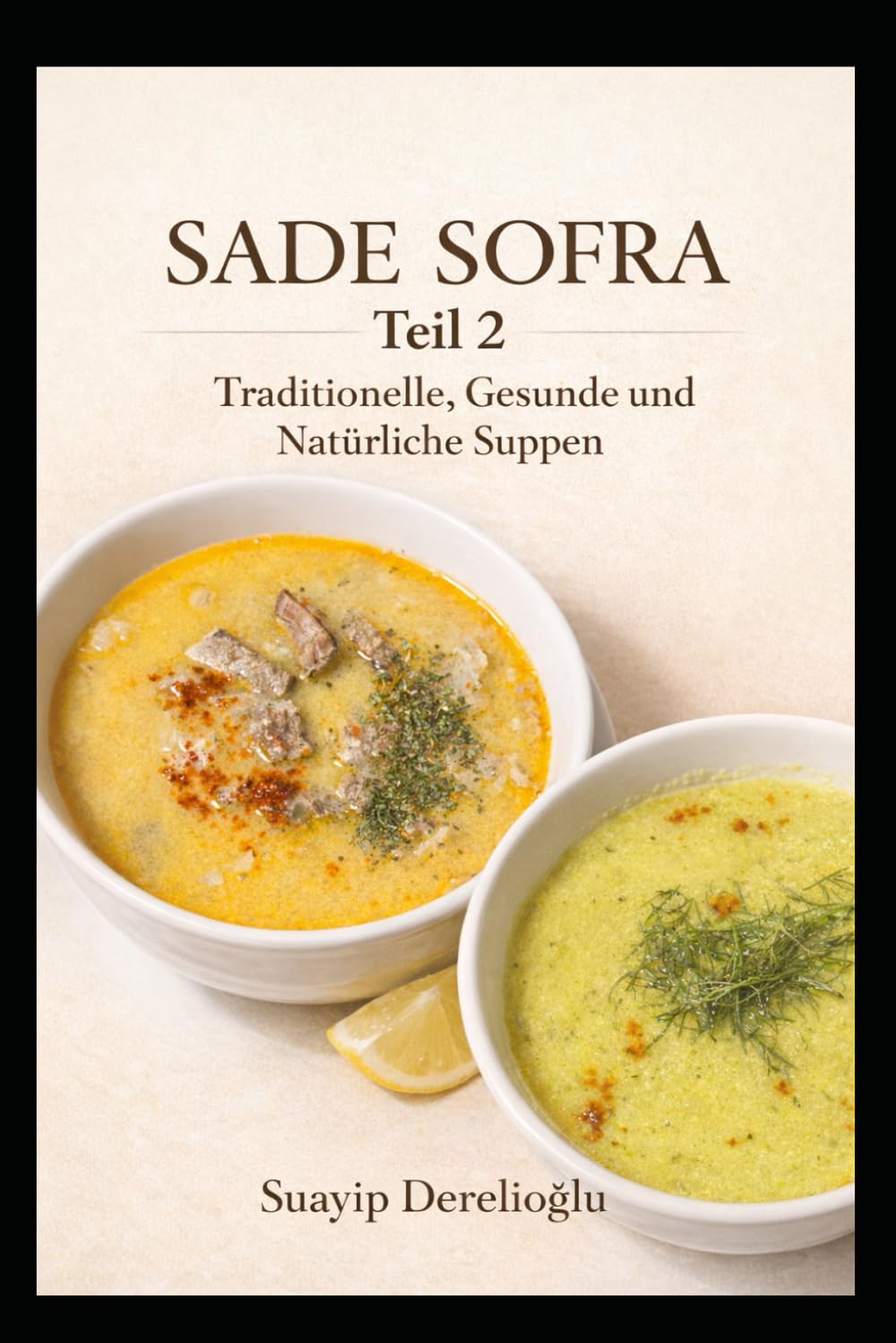 SADE SOFRA – TEIL 2 SUPPEN: Traditionelle, Gesunde und Natürliche Suppen (Sade Sofra Series)